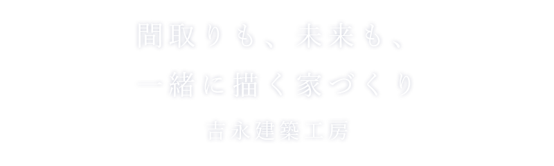 一つひとつに想いをこめた「こだわりの家づくり」吉永建築工房